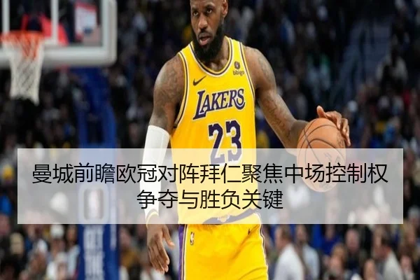 曼城前瞻欧冠对阵拜仁聚焦中场控制权争夺与胜负关键