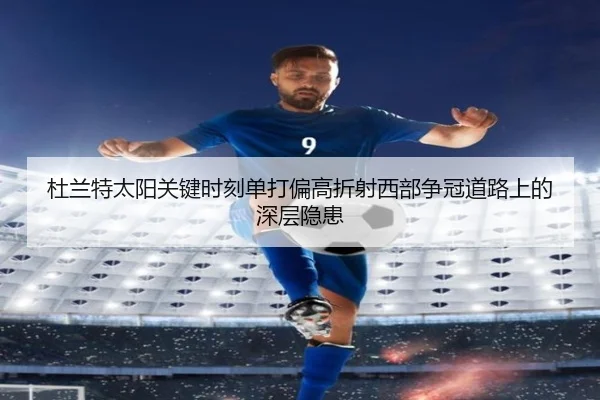 杜兰特太阳关键时刻单打偏高折射西部争冠道路上的深层隐患