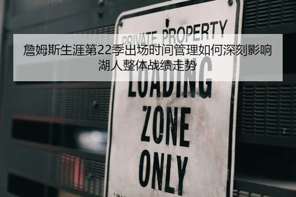 詹姆斯生涯第22季出场时间管理如何深刻影响湖人整体战绩走势