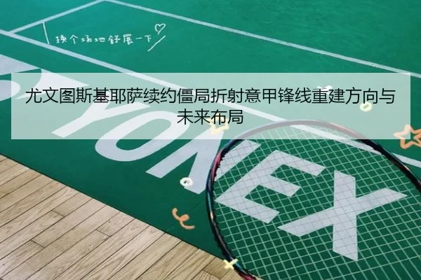 尤文图斯基耶萨续约僵局折射意甲锋线重建方向与未来布局