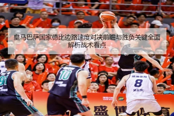 皇马巴萨国家德比边路速度对决前瞻与胜负关键全面解析战术看点